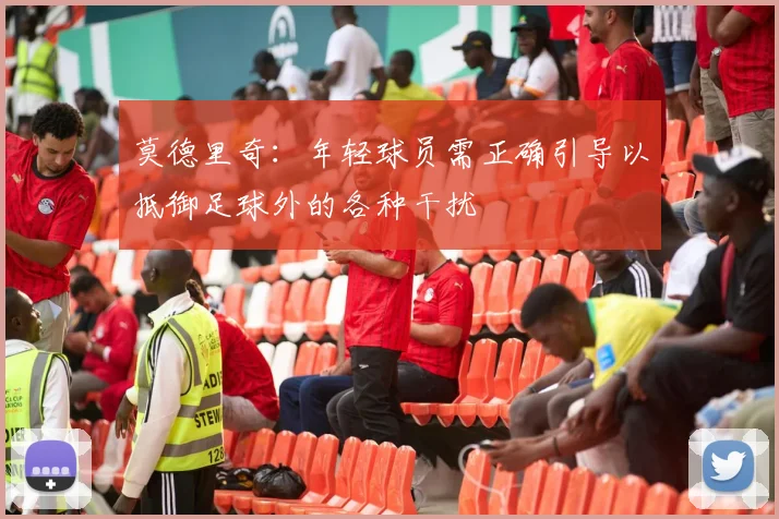 莫德里奇：年轻球员需正确引导以抵御足球外的各种干扰