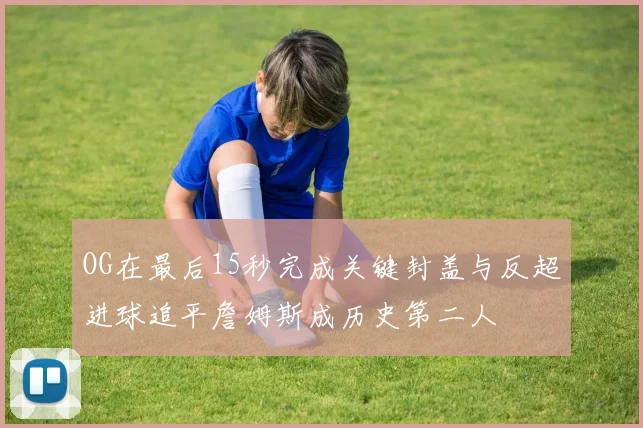 OG在最后15秒完成关键封盖与反超进球追平詹姆斯成历史第二人