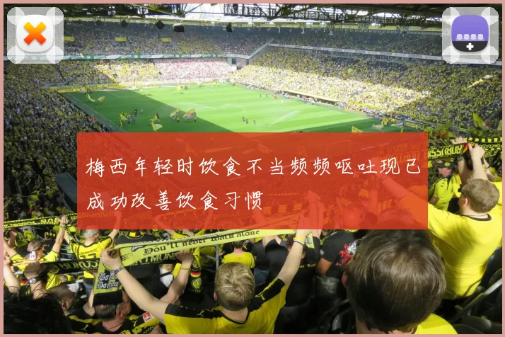 梅西年轻时饮食不当频频呕吐现已成功改善饮食习惯